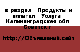  в раздел : Продукты и напитки » Услуги . Калининградская обл.,Советск г.